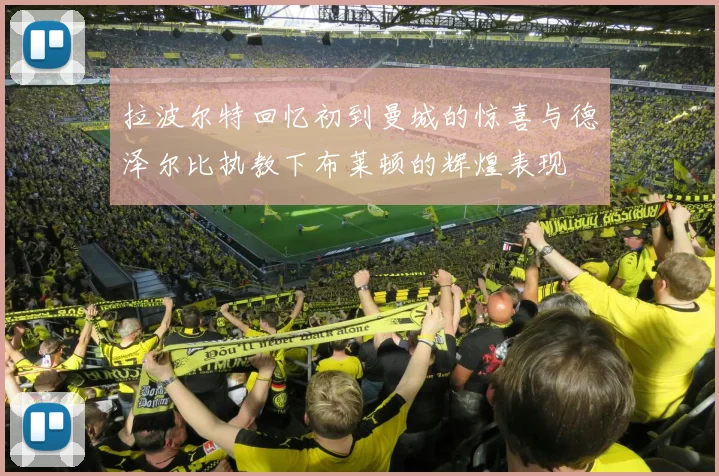 拉波尔特回忆初到曼城的惊喜与德泽尔比执教下布莱顿的辉煌表现