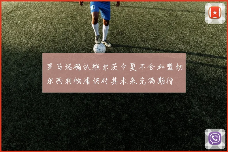 罗马诺确认维尔茨今夏不会加盟切尔西利物浦仍对其未来充满期待