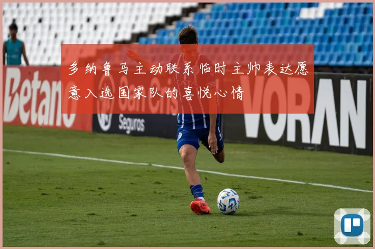 多纳鲁马主动联系临时主帅表达愿意入选国家队的喜悦心情
