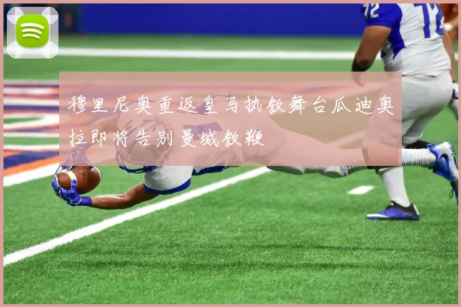 穆里尼奥重返皇马执教舞台瓜迪奥拉即将告别曼城教鞭