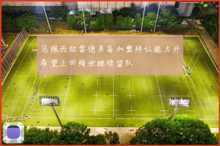 范佩西称雷德具备加盟拜仁能力并希望上田绮世继续留队