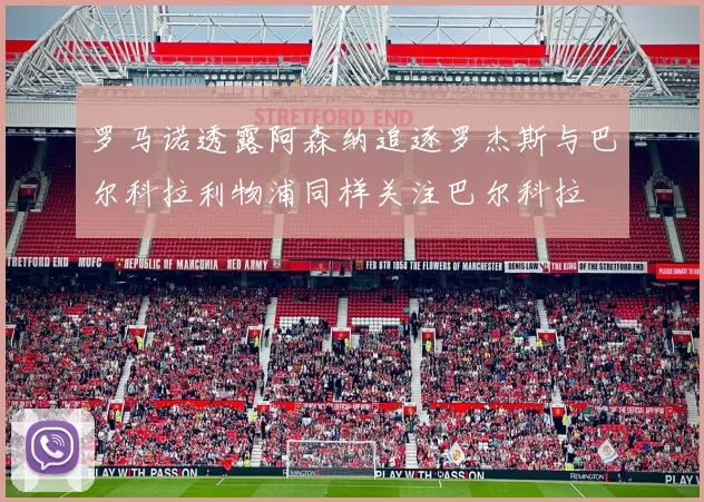 罗马诺透露阿森纳追逐罗杰斯与巴尔科拉利物浦同样关注巴尔科拉