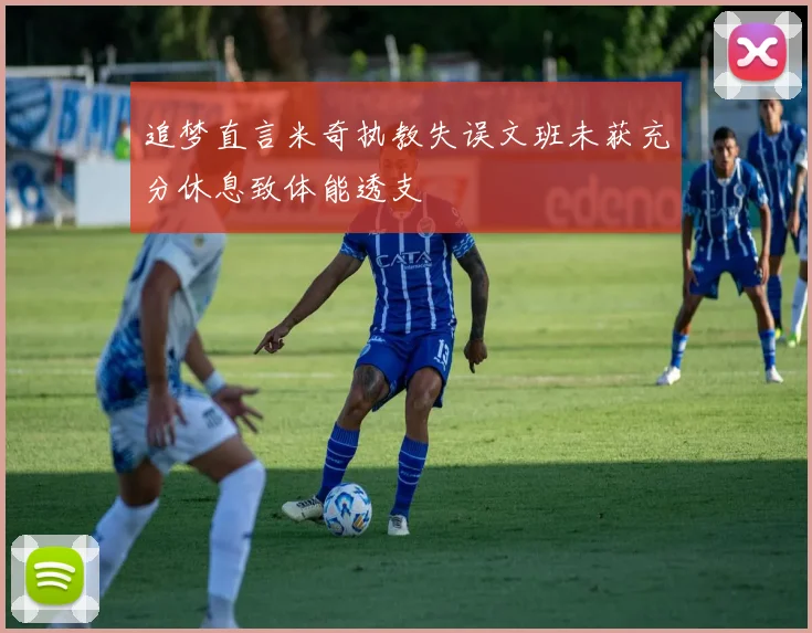 追梦直言米奇执教失误文班未获充分休息致体能透支