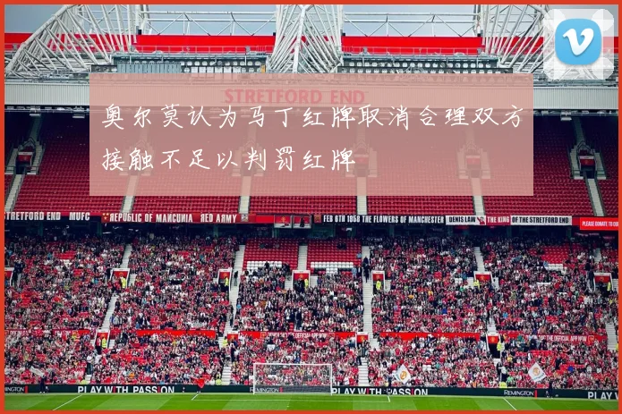 奥尔莫认为马丁红牌取消合理双方接触不足以判罚红牌