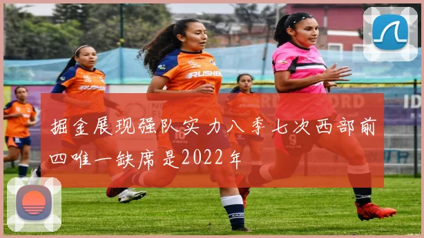 掘金展现强队实力八季七次西部前四唯一缺席是2022年