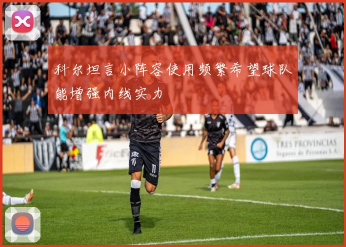 科尔坦言小阵容使用频繁希望球队能增强内线实力