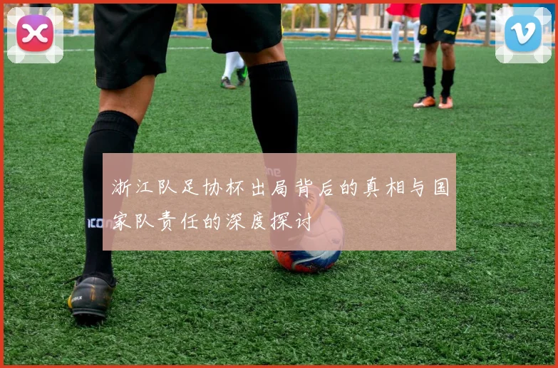 浙江队足协杯出局背后的真相与国家队责任的深度探讨