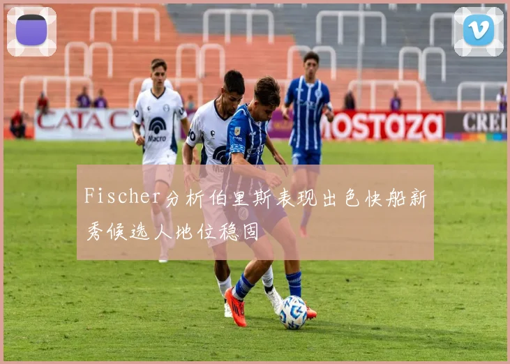 Fischer分析伯里斯表现出色快船新秀候选人地位稳固