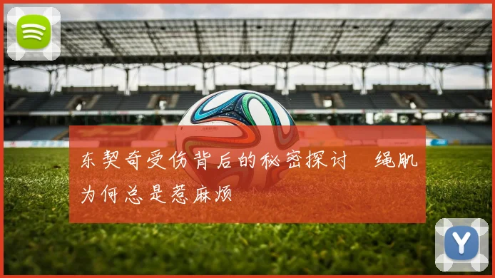 东契奇受伤背后的秘密探讨腘绳肌为何总是惹麻烦