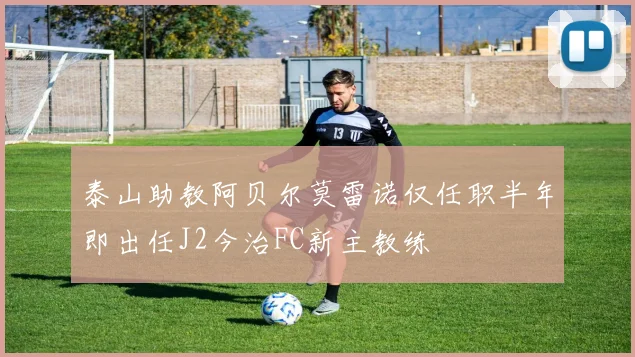 泰山助教阿贝尔莫雷诺仅任职半年即出任J2今治FC新主教练